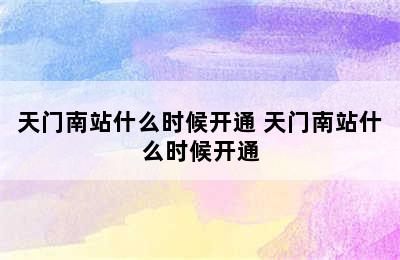 天门南站什么时候开通 天门南站什么时候开通